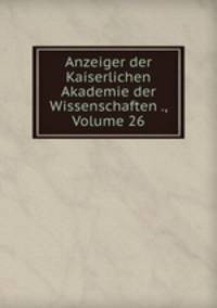 Anzeiger der Kaiserlichen Akademie der Wissenschaften ., Volume 26