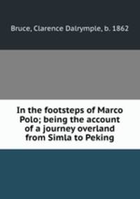 In the footsteps of Marco Polo; being the account of a journey overland from Simla to Peking