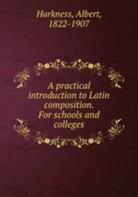 A practical introduction to Latin composition. For schools and colleges
