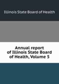 Annual report of Illinois State Board of Health, Volume 5
