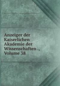 Anzeiger der Kaiserlichen Akademie der Wissenschaften ., Volume 38