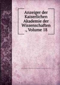 Anzeiger der Kaiserlichen Akademie der Wissenschaften ., Volume 18