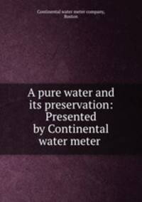 A pure water and its preservation: Presented by Continental water meter .