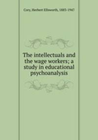 The intellectuals and the wage workers; a study in educational psychoanalysis