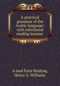 A practical grammar of the Arabic language: with interlineal reading lessons .