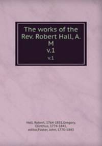 The works of the Rev. Robert Hall, A. M. v.1