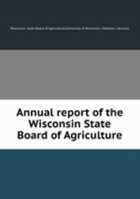 Annual report of the Wisconsin State Board of Agriculture