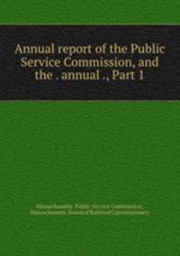 Annual report of the Public Service Commission, and the . annual ., Part 1