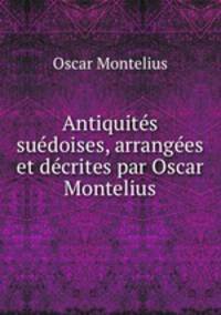 Antiquites suedoises, arrangees et decrites par Oscar Montelius