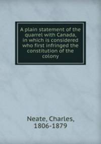 A plain statement of the quarrel with Canada, in which is considered who first infringed the constitution of the colony