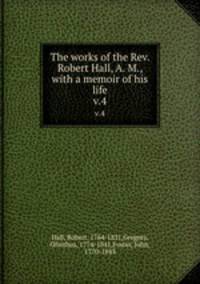 The works of the Rev. Robert Hall, A. M., with a memoir of his life. v.4