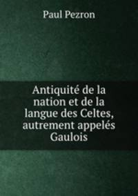 Antiquite de la nation et de la langue des Celtes, autrement appeles Gaulois