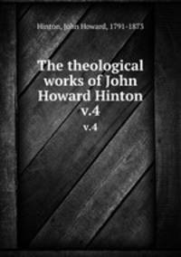 The theological works of John Howard Hinton. v.4