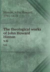 The theological works of John Howard Hinton. v.6