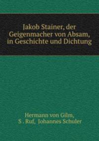 Jakob Stainer, der Geigenmacher von Absam, in Geschichte und Dichtung