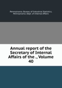 Annual report of the Secretary of Internal Affairs of the ., Volume 40