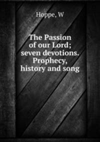 The Passion of our Lord; seven devotions. Prophecy, history and song