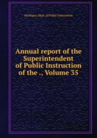 Annual report of the Superintendent of Public Instruction of the ., Volume 35