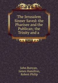 The Jerusalem Sinner Saved: the Pharisee and the Publican; the Trinity and a .