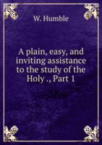 A plain, easy, and inviting assistance to the study of the Holy ., Part 1
