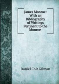 James Monroe: With an Bibliography of Writings Pertinent to the Monroe .