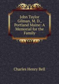 John Taylor Gilman, M. D., Portland Maine: A Memorial for the Family
