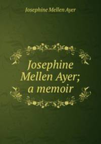 Josephine Mellen Ayer; a memoir