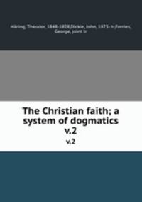 The Christian faith; a system of dogmatics. v.2