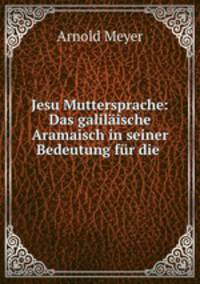 Jesu Muttersprache: Das galilaische Aramaisch in seiner Bedeutung fur die .