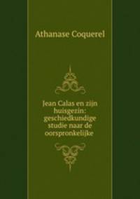 Jean Calas en zijn huisgezin: geschiedkundige studie naar de oorspronkelijke .