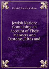 Jewish Nation: Containing an Account of Their Manners and Customs, Rites and .