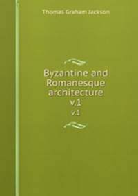 Byzantine and Romanesque architecture. v.1