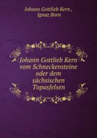 Johann Gottlieb Kern vom Schneckensteine oder dem sachsischen Topasfelsen