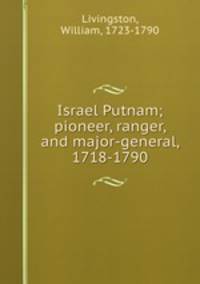 Israel Putnam; pioneer, ranger, and major-general, 1718-1790