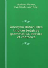 Anonymi Batavi Idea lingvae belgicae grammatica, poetica et rhetorica