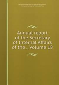 Annual report of the Secretary of Internal Affairs of the ., Volume 18