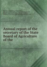 Annual report of the secretary of the State Board of Agriculture of the .