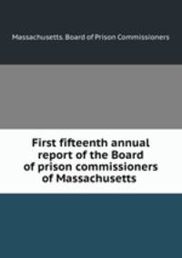 First fifteenth annual report of the Board of prison commissioners of Massachusetts