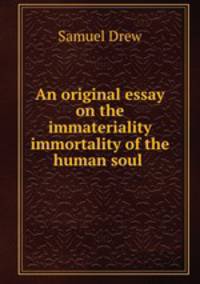 An original essay on the immateriality & immortality of the human soul .