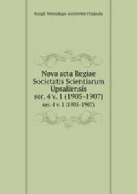 Nova acta Regiae Societatis Scientiarum Upsaliensis. ser. 4 v. 1 (1905-1907)