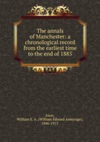 The annals of Manchester: a chronological record from the earliest time to the end of 1885
