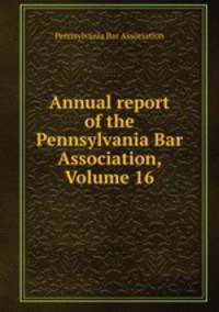 Annual report of the Pennsylvania Bar Association, Volume 16