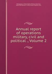 Annual report of operations military, civil and political ., Volume 2