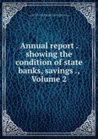 Annual report . showing the condition of state banks, savings ., Volume 2