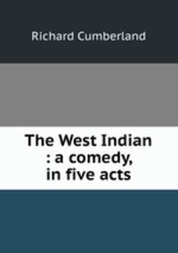 The West Indian : a comedy, in five acts