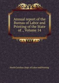 Annual report of the Bureau of Labor and Printing of the State of ., Volume 14