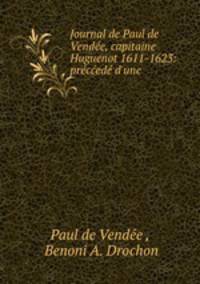 Journal de Paul de Vendee, capitaine Huguenot 1611-1623: preccede d