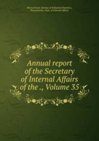 Annual report of the Secretary of Internal Affairs of the ., Volume 35