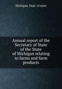 Annual report of the Secretary of State of the State of Michigan relating to farms and farm products