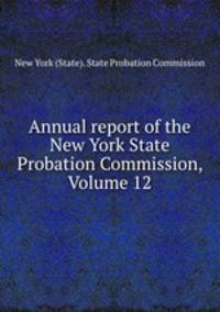Annual report of the New York State Probation Commission, Volume 12